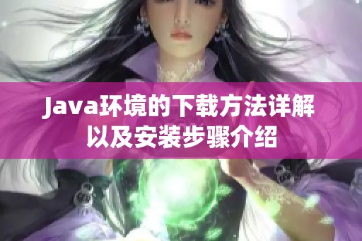 J**a环境的下载方法详解以及安装步骤介绍