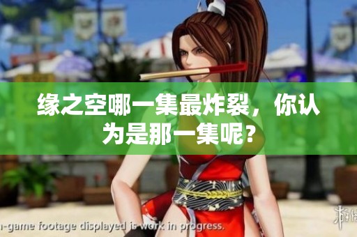 缘之空哪一集最炸裂，你认为是那一集呢？
