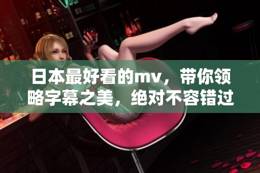 日本最好看的mv，带你领略字幕之美，绝对不容错过！