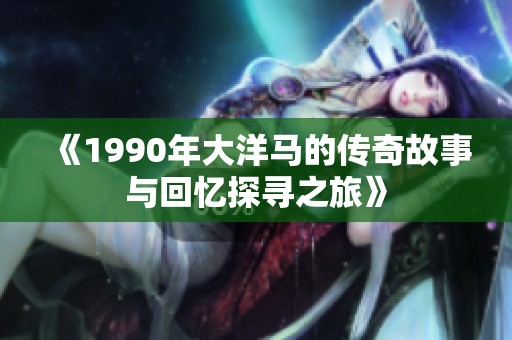 《1990年大洋马的传奇故事与回忆探寻之旅》