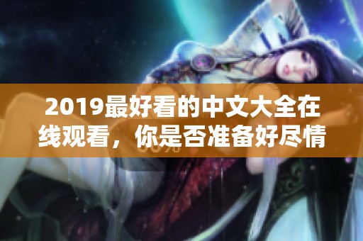 2019最好看的中文大全在线观看，你是否准备好尽情享受这些影片了呢