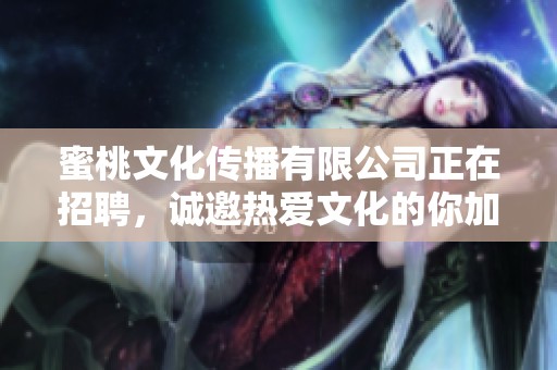 蜜桃文化传播有限公司正在招聘，诚邀热爱文化的你加入我们团队