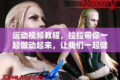 运动视频教程，拉拉带你一起做动起来，让我们一起健身！