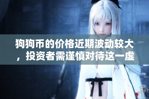 狗狗币的价格近期波动较大，投资者需谨慎对待这一虚拟货币市场