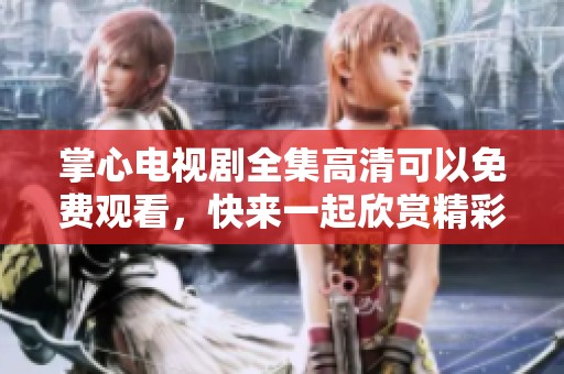 掌心电视剧全集高清可以免费观看，快来一起欣赏精彩剧情吧！