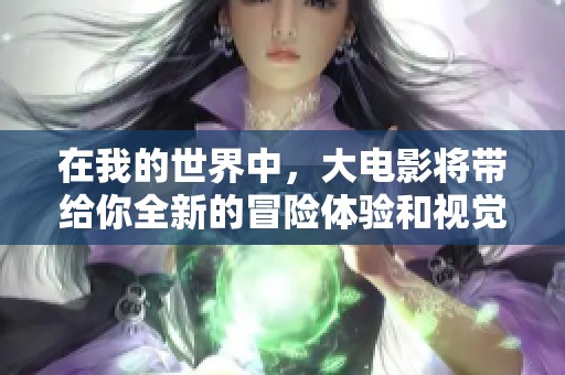 在我的世界中，大电影将带给你全新的冒险体验和视觉盛宴