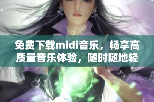 免费下载midi音乐，畅享高质量音乐体验，随时随地轻松获取