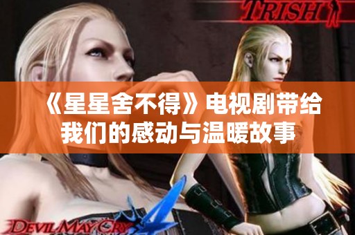 《星星舍不得》电视剧带给我们的感动与温暖故事