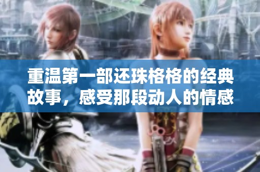 重温第一部还珠格格的经典故事，感受那段动人的情感旅程