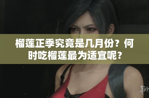 榴莲正季究竟是几月份？何时吃榴莲最为适宜呢？