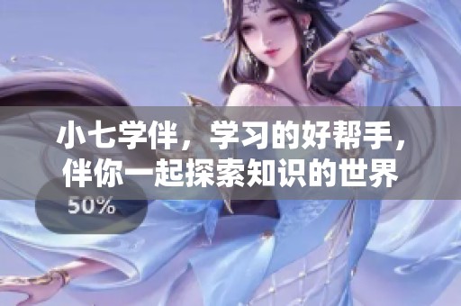 小七学伴，学习的好帮手，伴你一起探索知识的世界