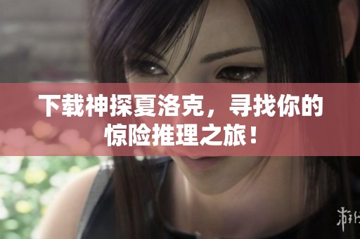 下载神探夏洛克，寻找你的惊险推理之旅！