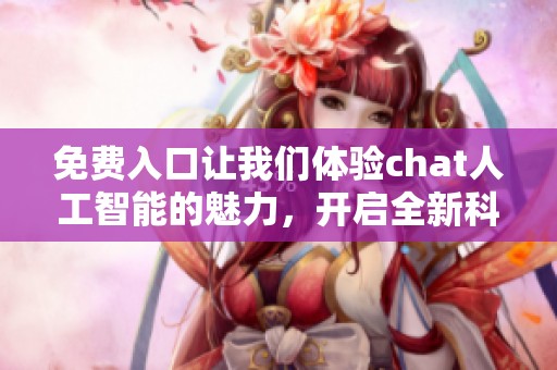 免费入口让我们体验chat人工智能的魅力，开启全新科技之旅