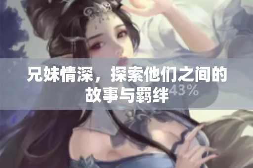 兄妹情深，探索他们之间的故事与羁绊