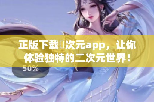 正版下载囧次元app，让你体验独特的二次元世界！