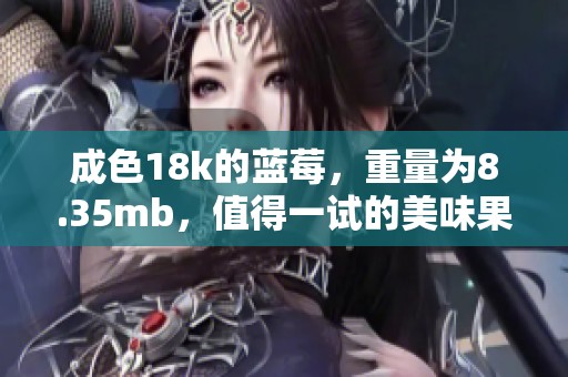 成色18k的蓝莓，重量为8.35mb，值得一试的美味果实