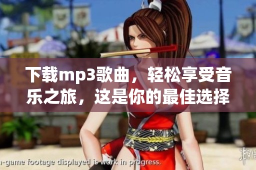 下载mp3歌曲，轻松享受音乐之旅，这是你的最佳选择