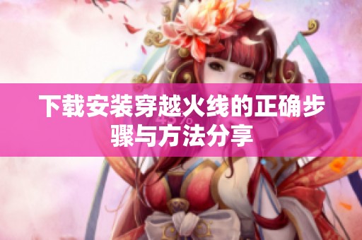 下载安装穿越火线的正确步骤与方法分享