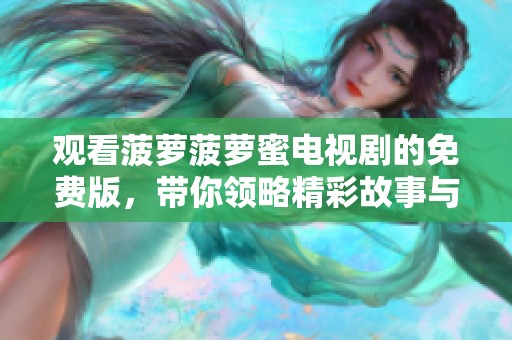 观看菠萝菠萝蜜电视剧的免费版，带你领略精彩故事与人生传奇