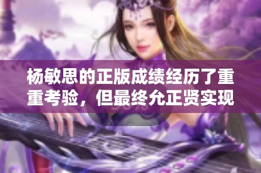 杨敏思的正版成绩经历了重重考验，但最终允正贤实现了突破和成功