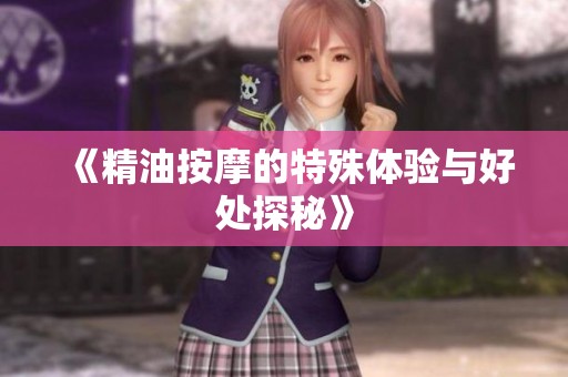 《精油按摩的特殊体验与好处探秘》