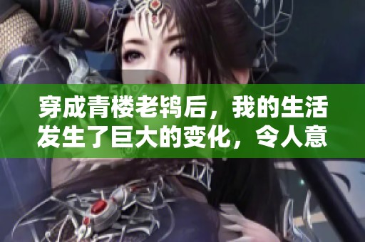 穿成青楼老鸨后，我的生活发生了巨大的变化，令人意想不到。