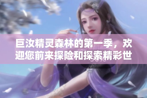 巨汝精灵森林的第一季，欢迎您前来探险和探索精彩世界！