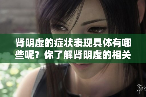 肾阴虚的症状表现具体有哪些呢？你了解肾阴虚的相关信息吗？