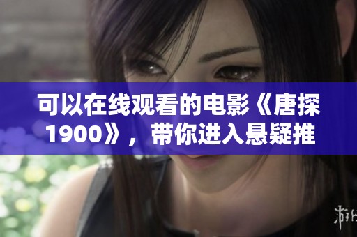可以在线观看的电影《唐探1900》，带你进入悬疑推理的精彩世界