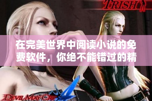 在完美世界中阅读小说的免费软件，你绝不能错过的精彩体验