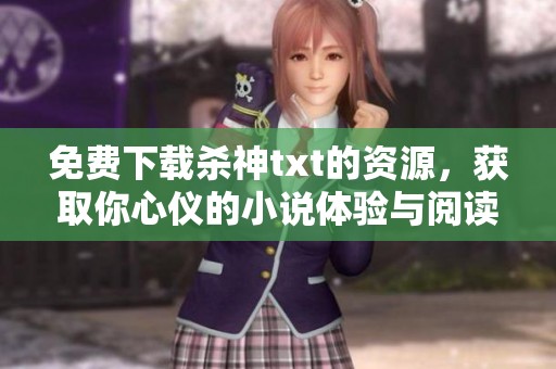 免费下载杀神txt的资源，获取你心仪的小说体验与阅读乐趣