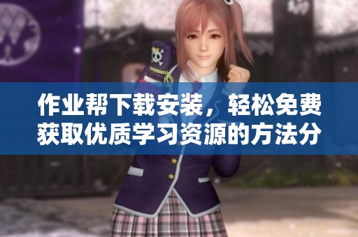 作业帮下载安装，轻松免费获取优质学习资源的方法分享