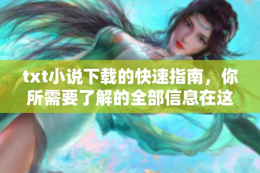 txt小说下载的快速指南，你所需要了解的全部信息在这里提供