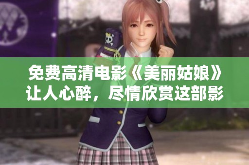 免费高清电影《美丽姑娘》让人心醉，尽情欣赏这部影片带来的感动与美好
