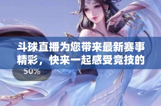 斗球直播为您带来最新赛事精彩，快来一起感受竞技的热血氛围！
