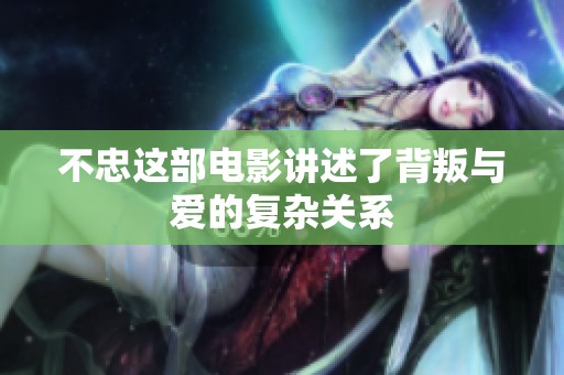 不忠这部电影讲述了背叛与爱的复杂关系
