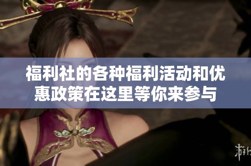 福利社的各种福利活动和优惠政策在这里等你来参与