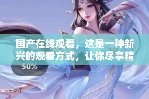 国产在线观看，这是一种新兴的观看方式，让你尽享精彩内容的乐趣