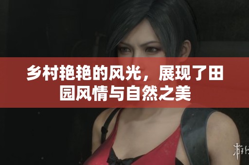 乡村艳艳的风光，展现了田园风情与自然之美