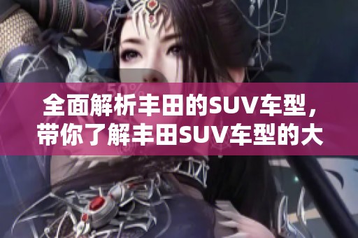 全面解析丰田的SUV车型，带你了解丰田SUV车型的大全面。
