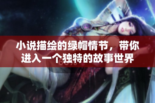 小说描绘的绿帽情节，带你进入一个独特的故事世界
