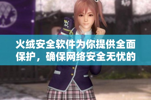 火绒安全软件为你提供全面保护，确保网络安全无忧的强大工具