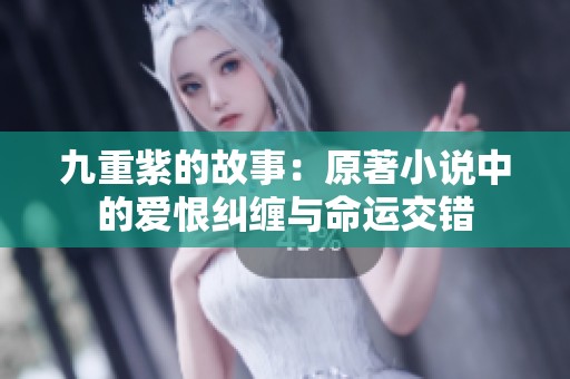 九重紫的故事：原著小说中的爱恨纠缠与命运交错