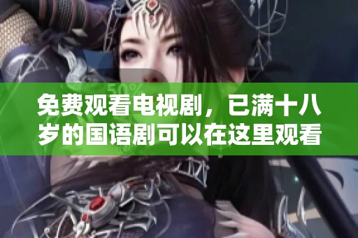 免费观看电视剧，已满十八岁的国语剧可以在这里观看