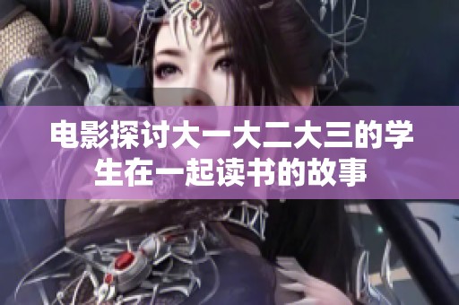 电影探讨大一大二大三的学生在一起读书的故事