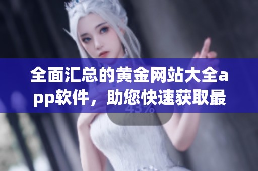 全面汇总的黄金网站大全app软件，助您快速获取最新信息和资源