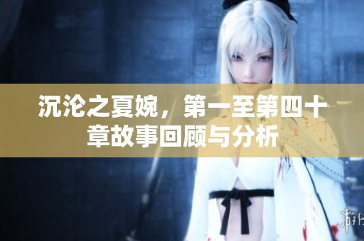 沉沦之夏婉，第一至第四十章故事回顾与分析