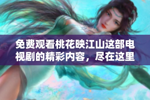 免费观看桃花映江山这部电视剧的精彩内容，尽在这里等你来发现