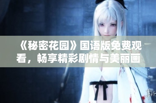 《秘密花园》国语版免费观看，畅享精彩剧情与美丽画面！