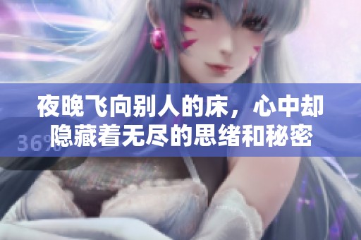 夜晚飞向别人的床，心中却隐藏着无尽的思绪和秘密